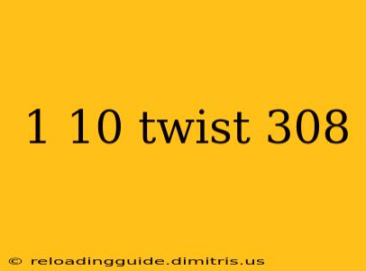 1 10 twist 308