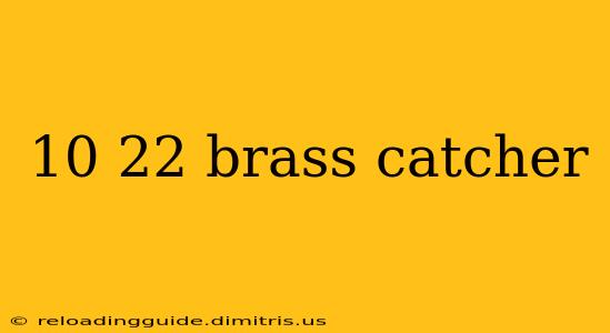 10 22 brass catcher