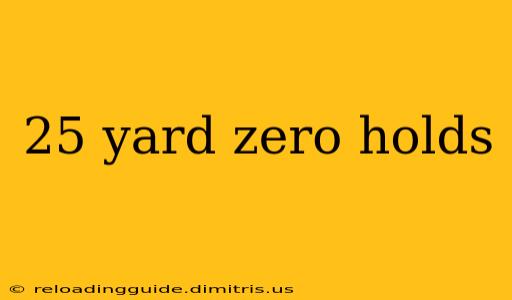 25 yard zero holds