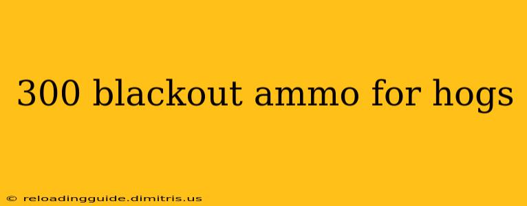 300 blackout ammo for hogs