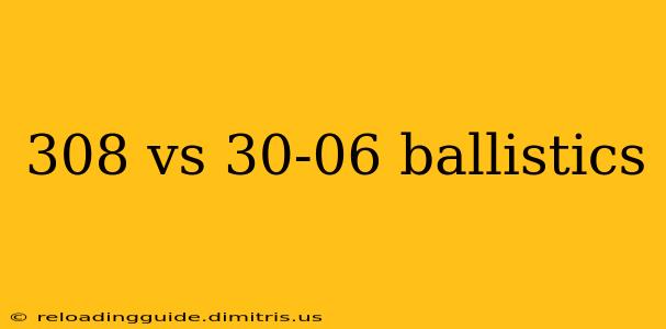 308 vs 30-06 ballistics