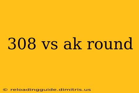 308 vs ak round