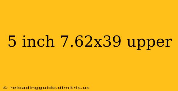 5 inch 7.62x39 upper