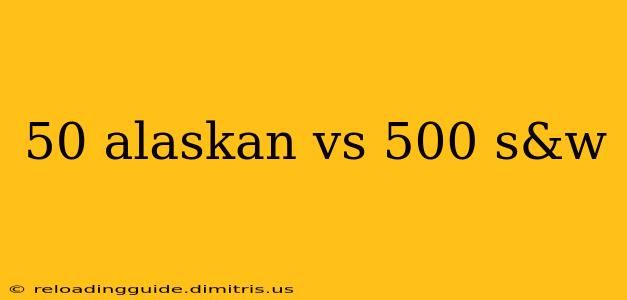 50 alaskan vs 500 s&w