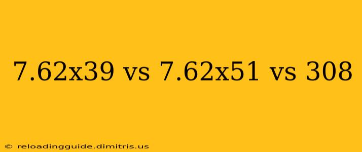 7.62x39 vs 7.62x51 vs 308