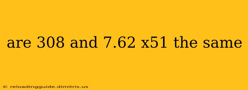 are 308 and 7.62 x51 the same