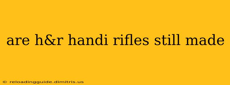 are h&r handi rifles still made