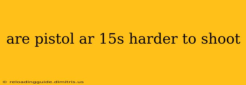 are pistol ar 15s harder to shoot