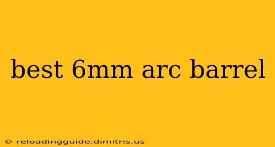 best 6mm arc barrel