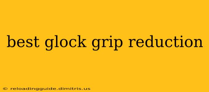 best glock grip reduction