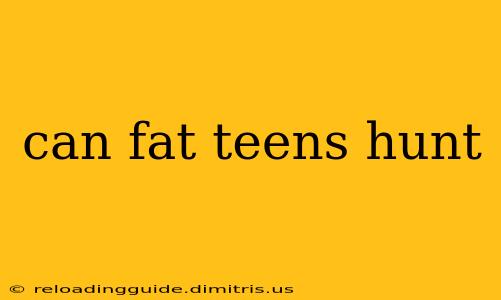 can fat teens hunt