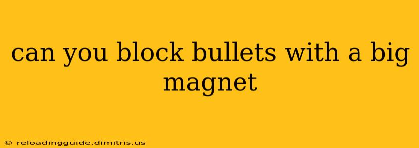 can you block bullets with a big magnet