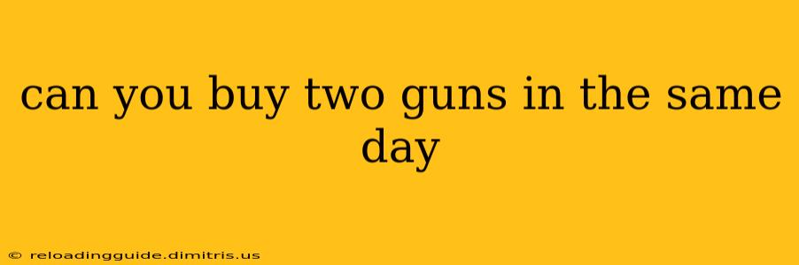 can you buy two guns in the same day