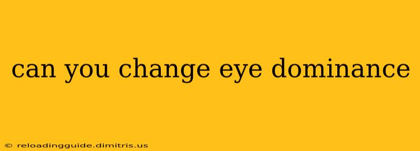 can you change eye dominance