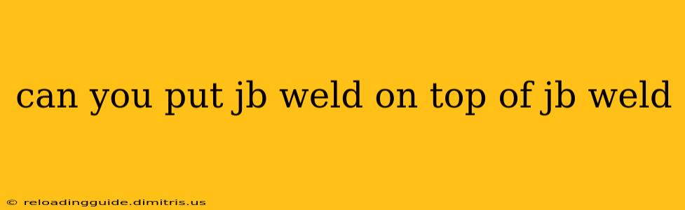 can you put jb weld on top of jb weld