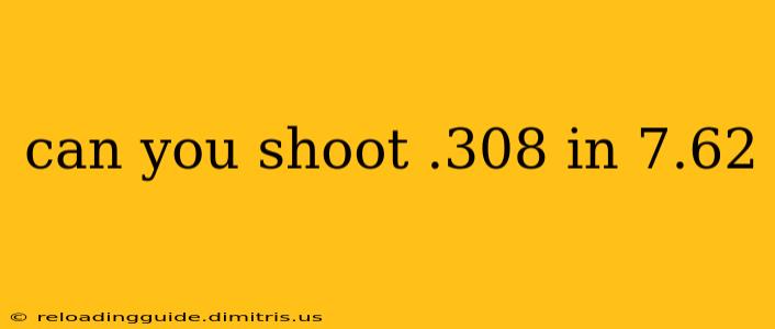 can you shoot .308 in 7.62