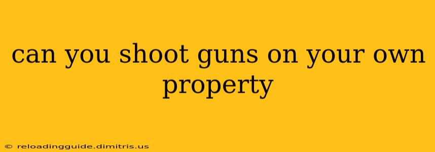 can you shoot guns on your own property