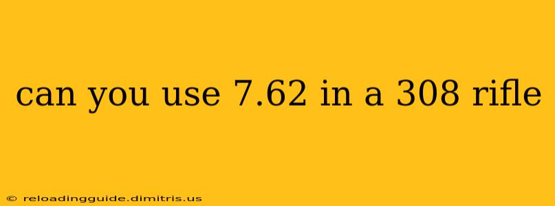 can you use 7.62 in a 308 rifle