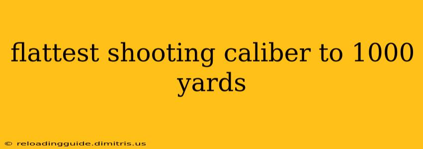 flattest shooting caliber to 1000 yards