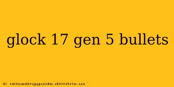 glock 17 gen 5 bullets