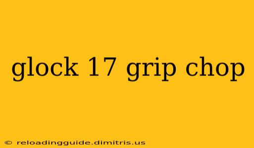 glock 17 grip chop