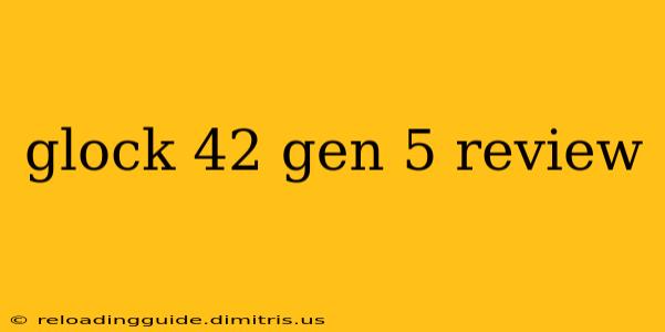 glock 42 gen 5 review