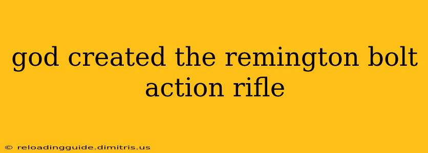 god created the remington bolt action rifle