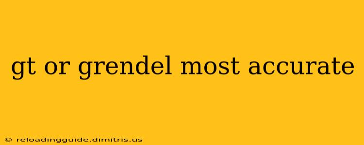 gt or grendel most accurate