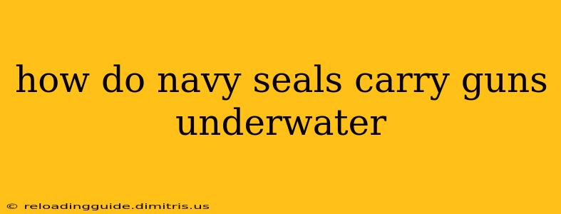 how do navy seals carry guns underwater