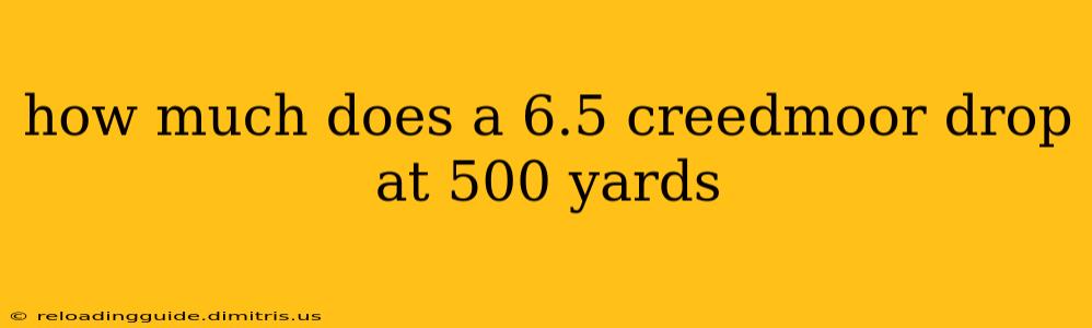 how much does a 6.5 creedmoor drop at 500 yards