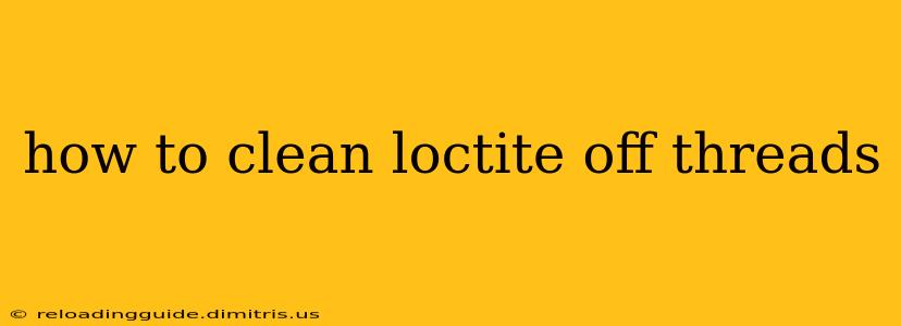 how to clean loctite off threads