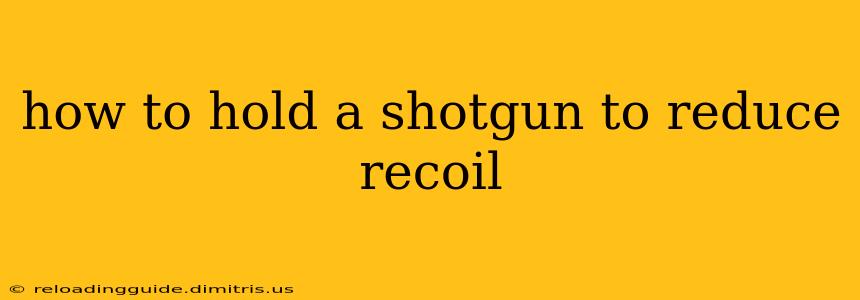 how to hold a shotgun to reduce recoil