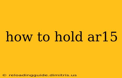 how to hold ar15