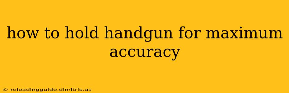 how to hold handgun for maximum accuracy