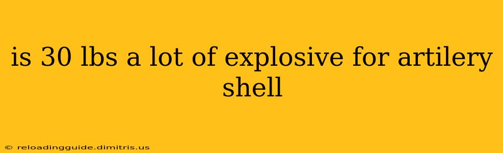 is 30 lbs a lot of explosive for artilery shell