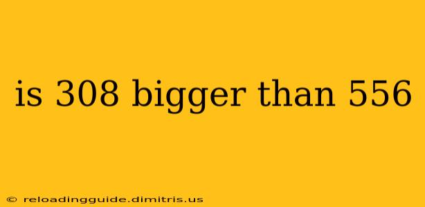 is 308 bigger than 556