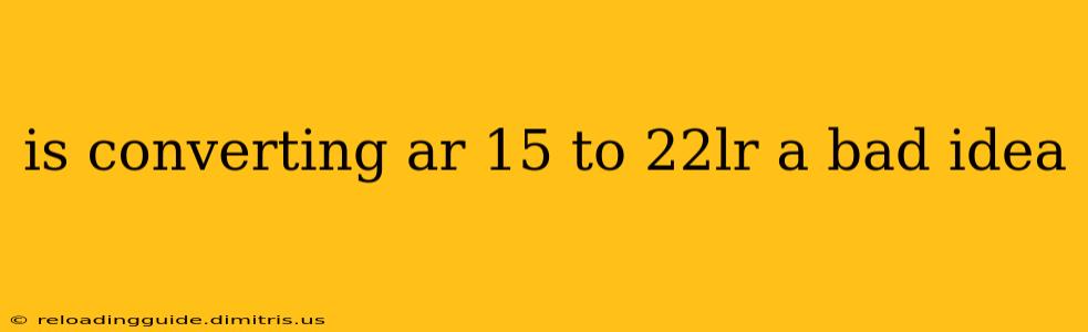 is converting ar 15 to 22lr a bad idea