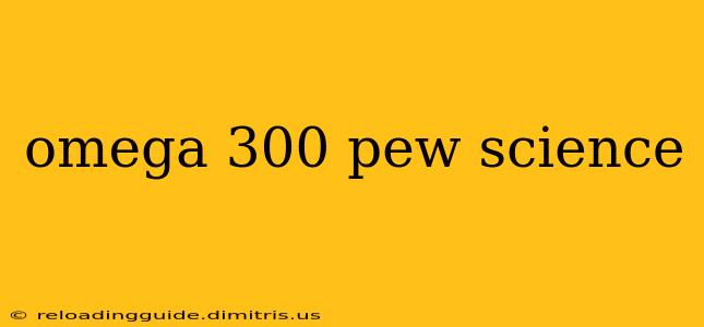 omega 300 pew science