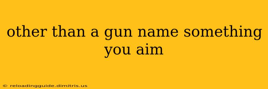 other than a gun name something you aim