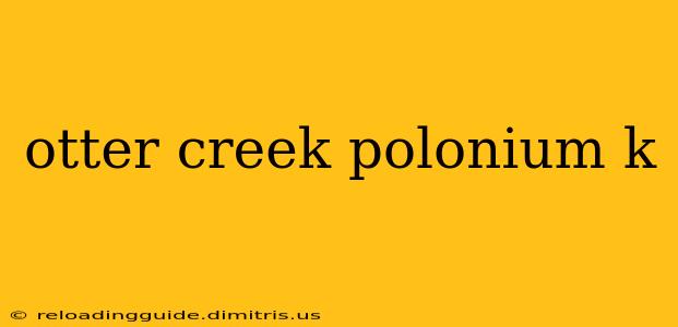 otter creek polonium k