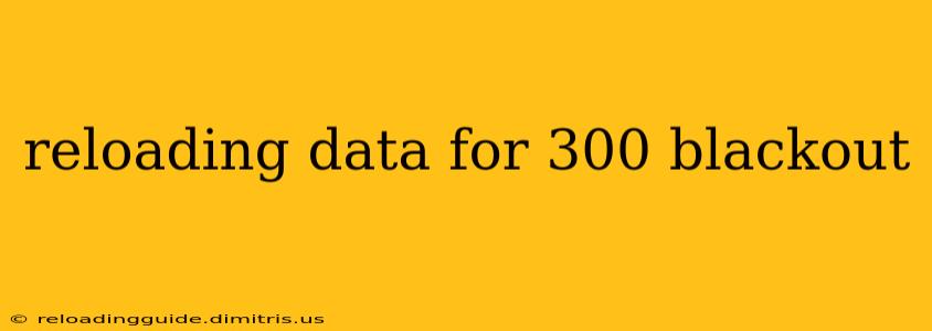 reloading data for 300 blackout