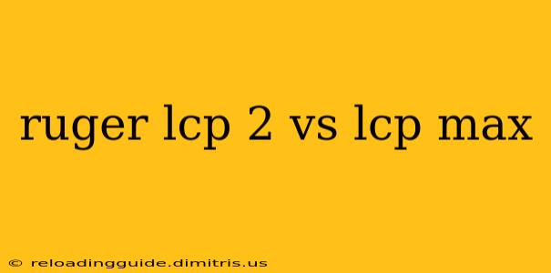 ruger lcp 2 vs lcp max