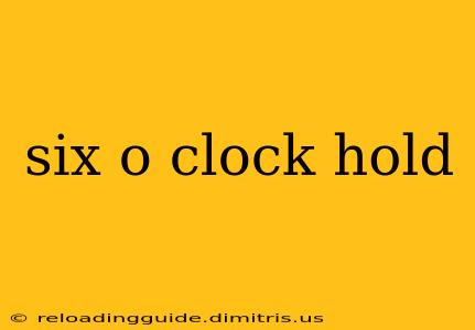 six o clock hold