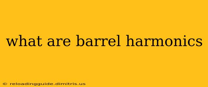 what are barrel harmonics