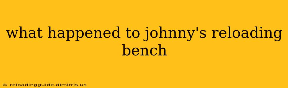 what happened to johnny's reloading bench