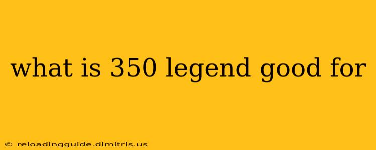 what is 350 legend good for