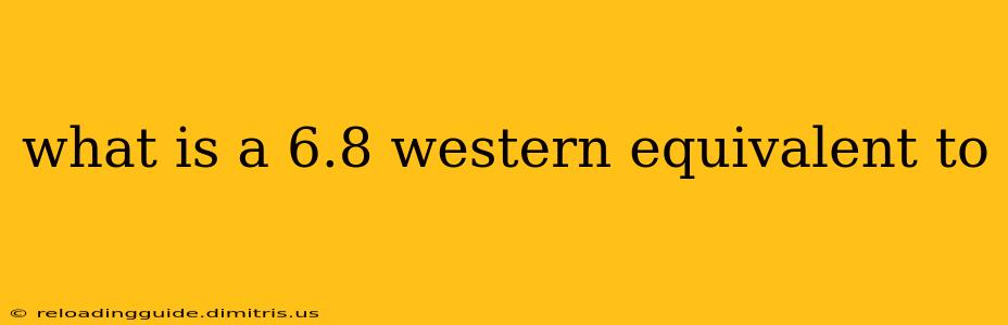 what is a 6.8 western equivalent to