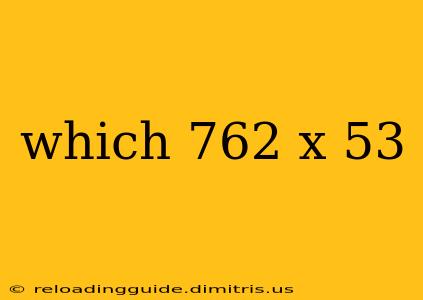 which 762 x 53