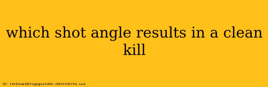 which shot angle results in a clean kill