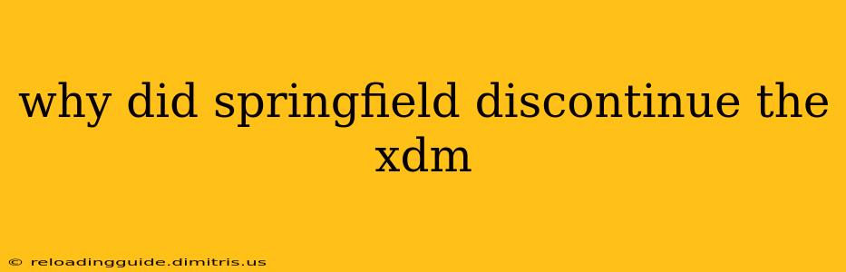 why did springfield discontinue the xdm